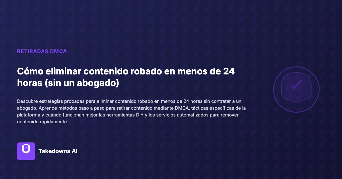 Proceso de takedown rápido DMCA para eliminar contenido robado en 24 horas sin abogado